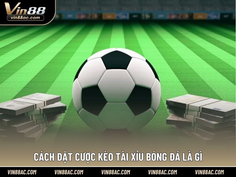 Cách đặt cược kèo tài xỉu bóng đá là gì