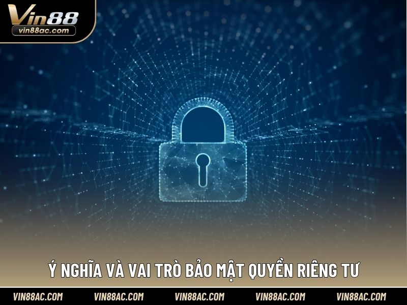Ý nghĩa và vai trò bảo mật quyền riêng tư